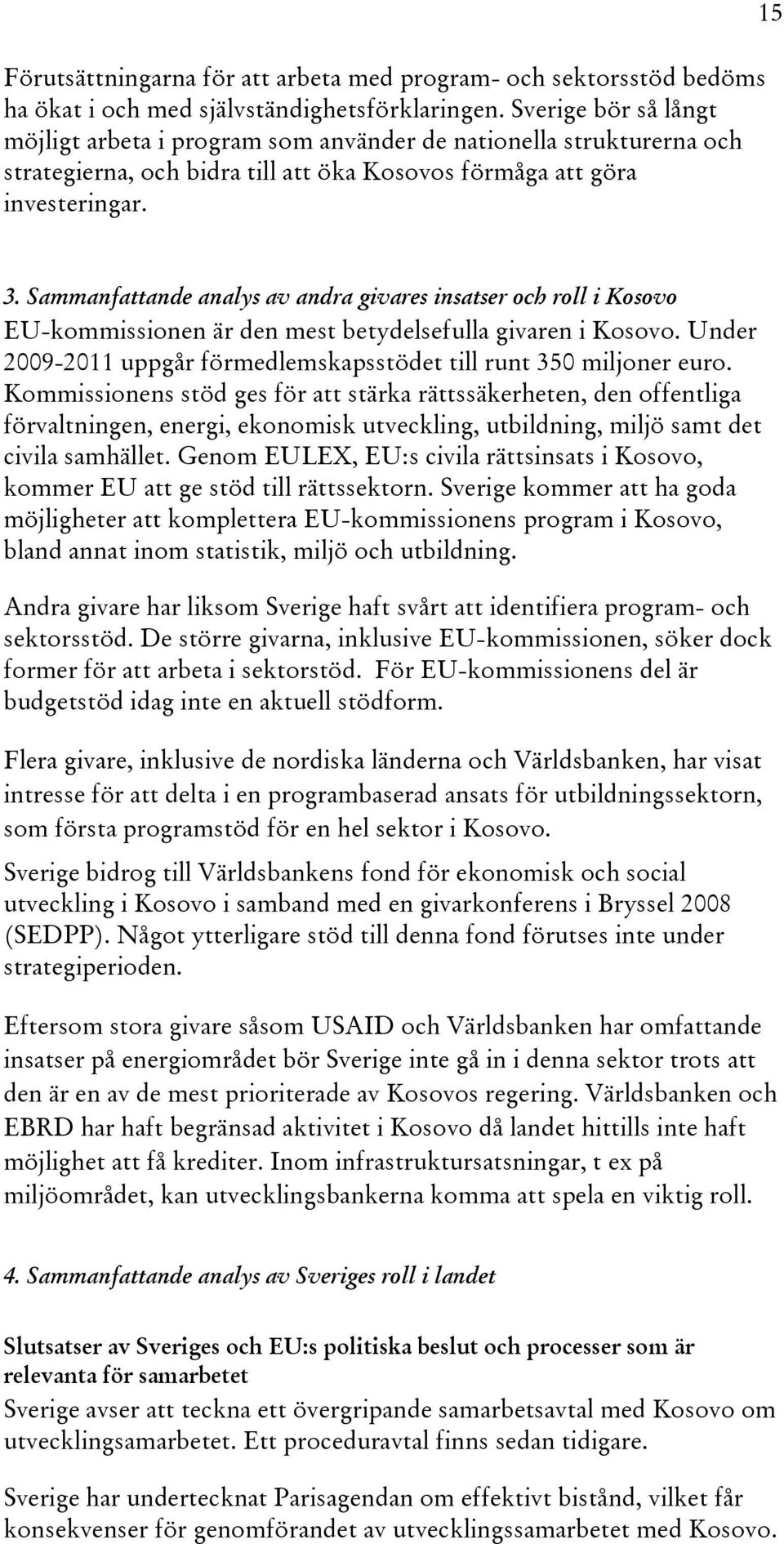 Sammanfattande analys av andra givares insatser och roll i Kosovo EU-kommissionen är den mest betydelsefulla givaren i Kosovo. Under 2009-2011 uppgår förmedlemskapsstödet till runt 350 miljoner euro.