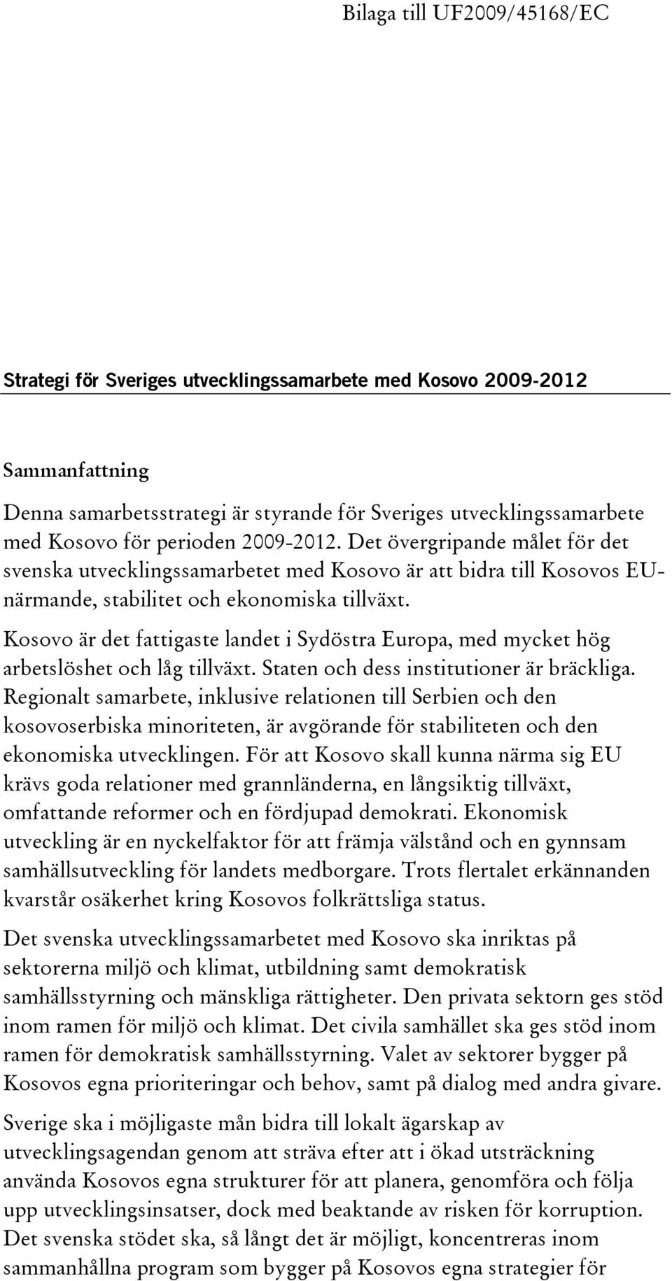 Kosovo är det fattigaste landet i Sydöstra Europa, med mycket hög arbetslöshet och låg tillväxt. Staten och dess institutioner är bräckliga.