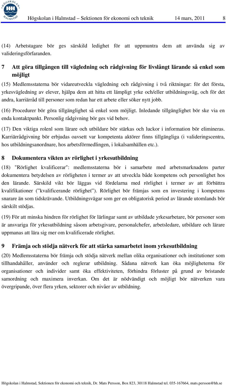 yrkesvägledning av elever, hjälpa dem att hitta ett lämpligt yrke och/eller utbildningsväg, och för det andra, karriärråd till personer som redan har ett arbete eller söker nytt jobb.