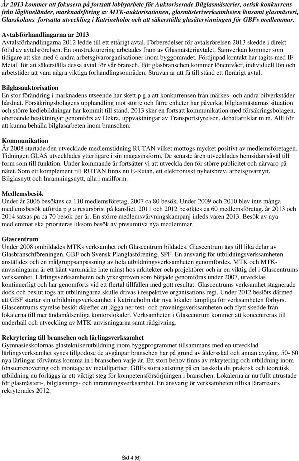 Avtalsförhandlingarna år 2013 Avtalsförhandlingarna 2012 ledde till ett ettårigt avtal. Förberedelser för avtalsrörelsen 2013 skedde i direkt följd av avtalsrörelsen.