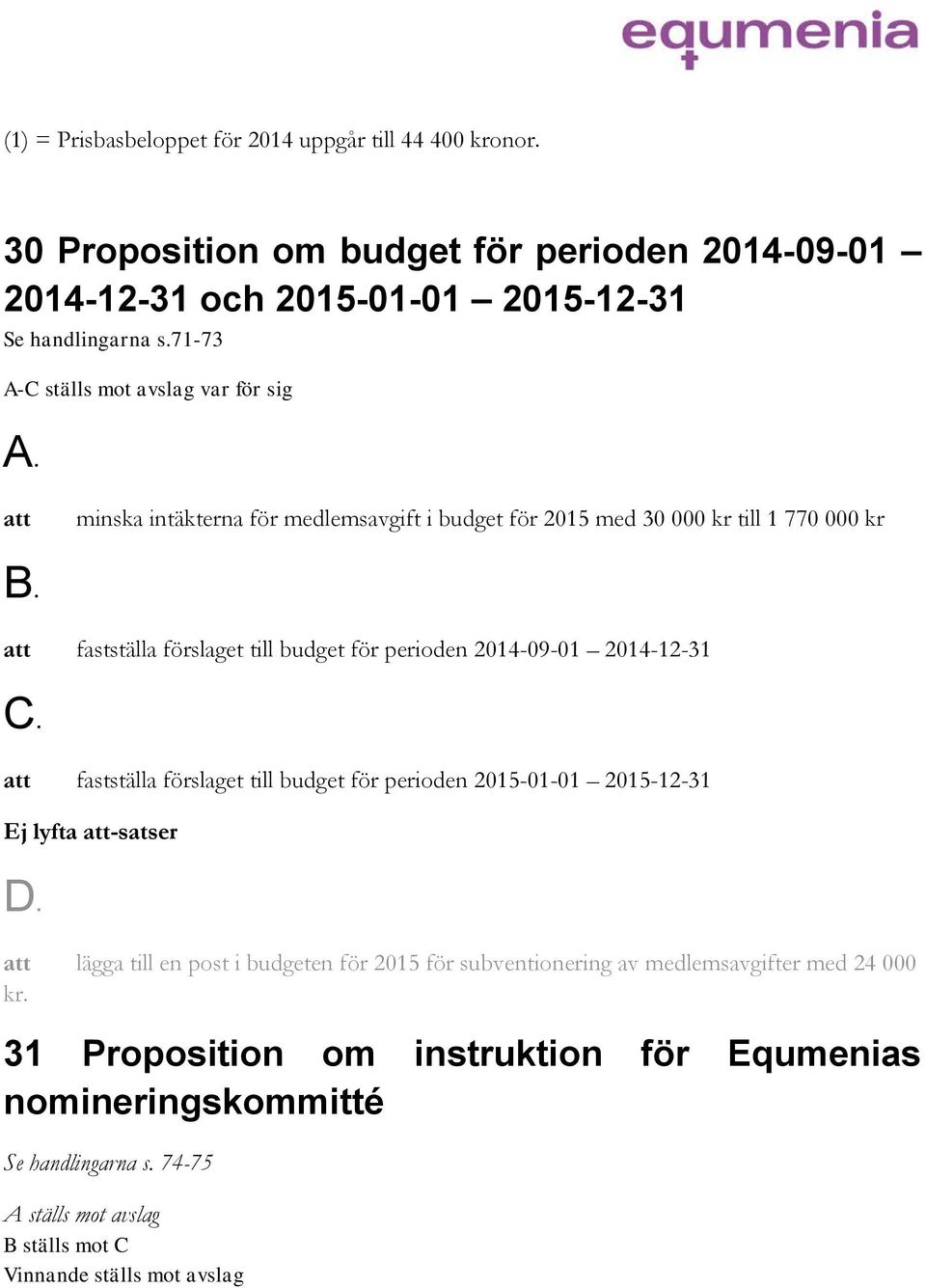 perioden 2014-09-01 2014-12-31 fastställa förslaget till budget för perioden 2015-01-01 2015-12-31 Ej lyfta -satser lägga till en post i budgeten för 2015 för