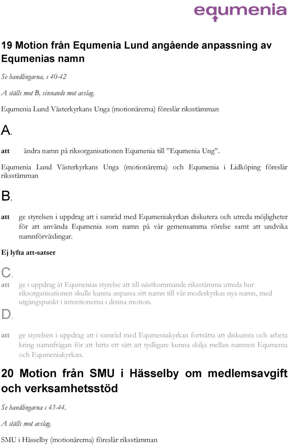 Equmenia Lund Västerkyrkans Unga (motionärerna) och Equmenia i Lidköping föreslår riksstämman ge styrelsen i uppdrag i samråd med Equmeniakyrkan diskutera och utreda möjligheter för använda Equmenia