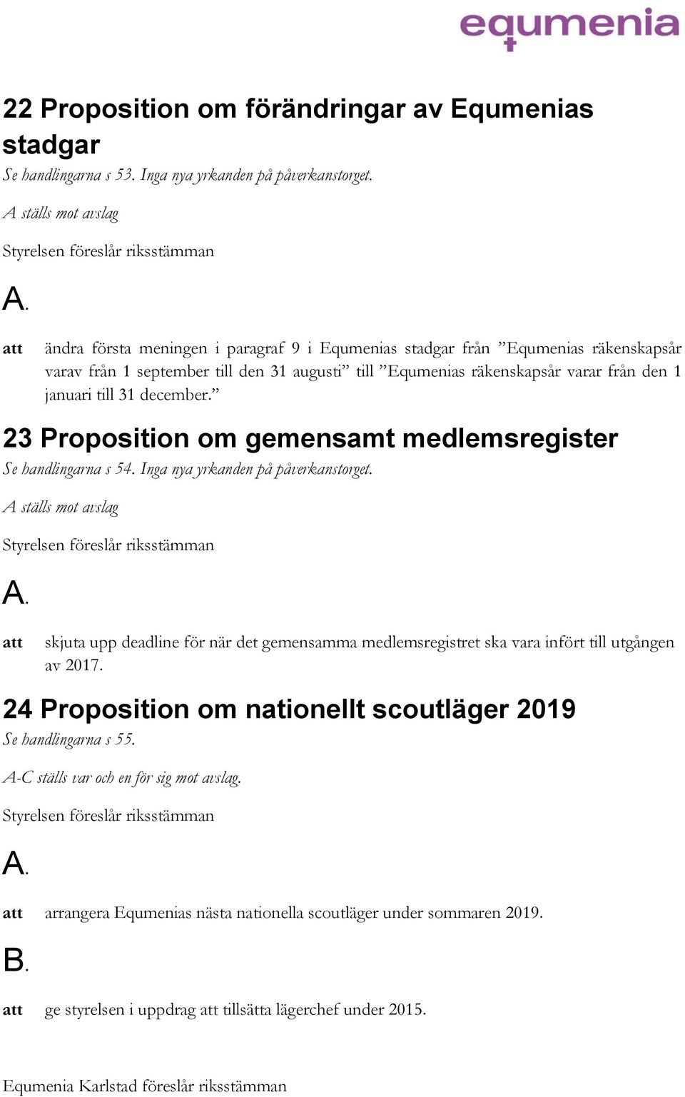 till 31 december. 23 Proposition om gemensamt medlemsregister Se handlingarna s 54. Inga nya yrkanden på påverkanstorget.