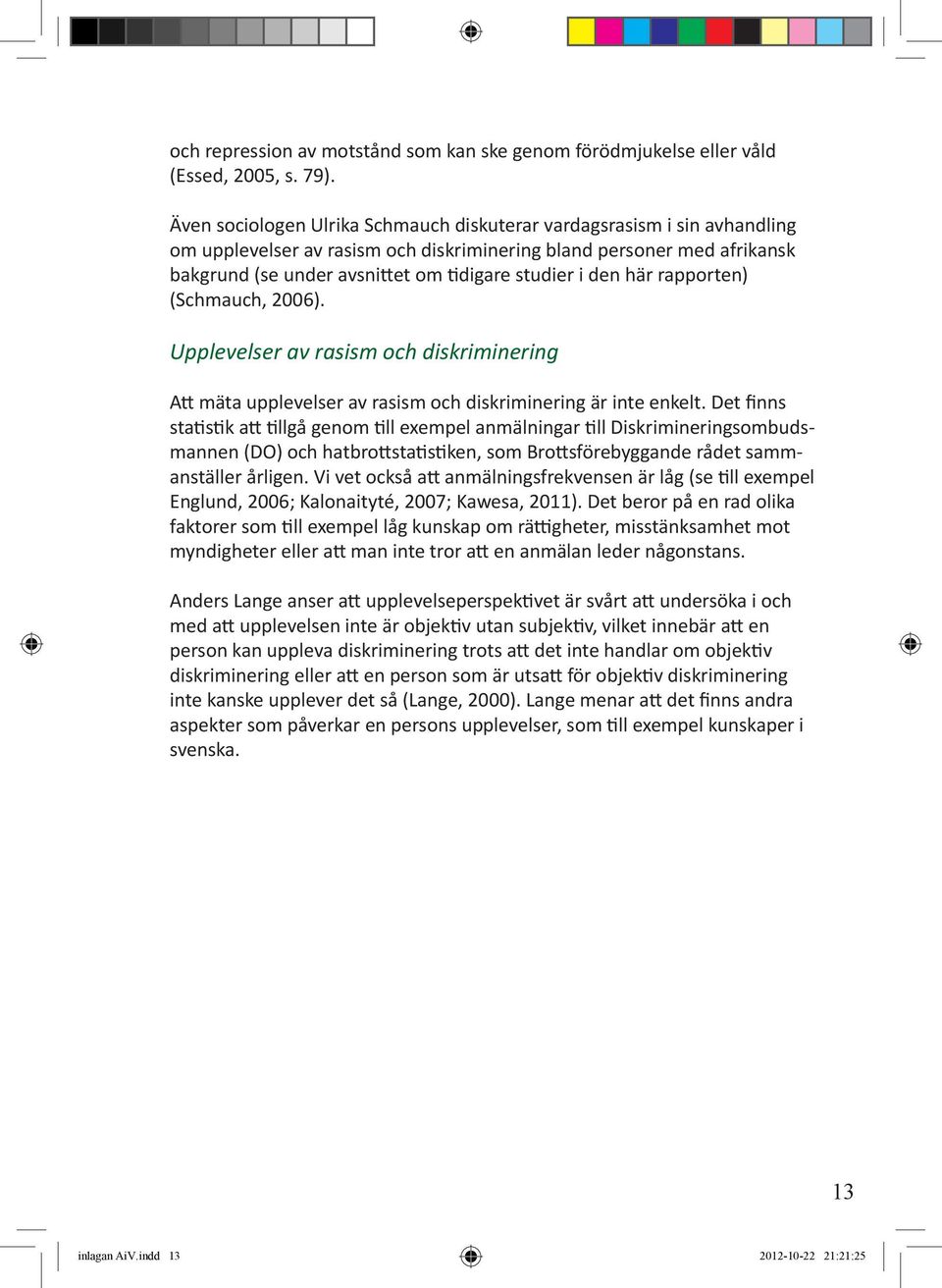 den här rapporten) (Schmauch, 2006). Upplevelser av rasism och diskriminering Att mäta upplevelser av rasism och diskriminering är inte enkelt.