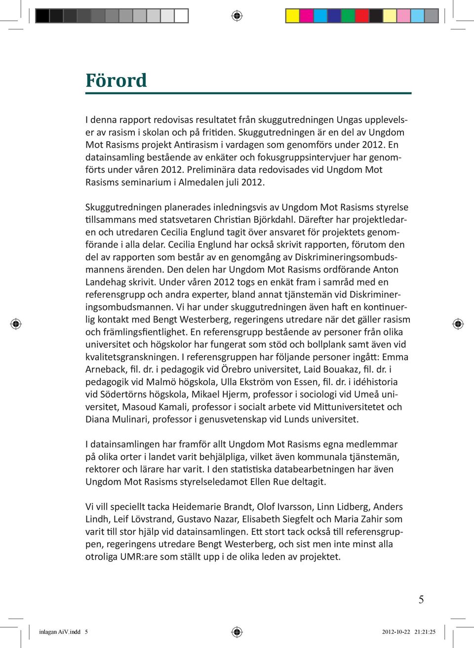 En datainsamling bestående av enkäter och fokusgruppsintervjuer har genomförts under våren 2012. Preliminära data redovisades vid Ungdom Mot Rasisms seminarium i Almedalen juli 2012.