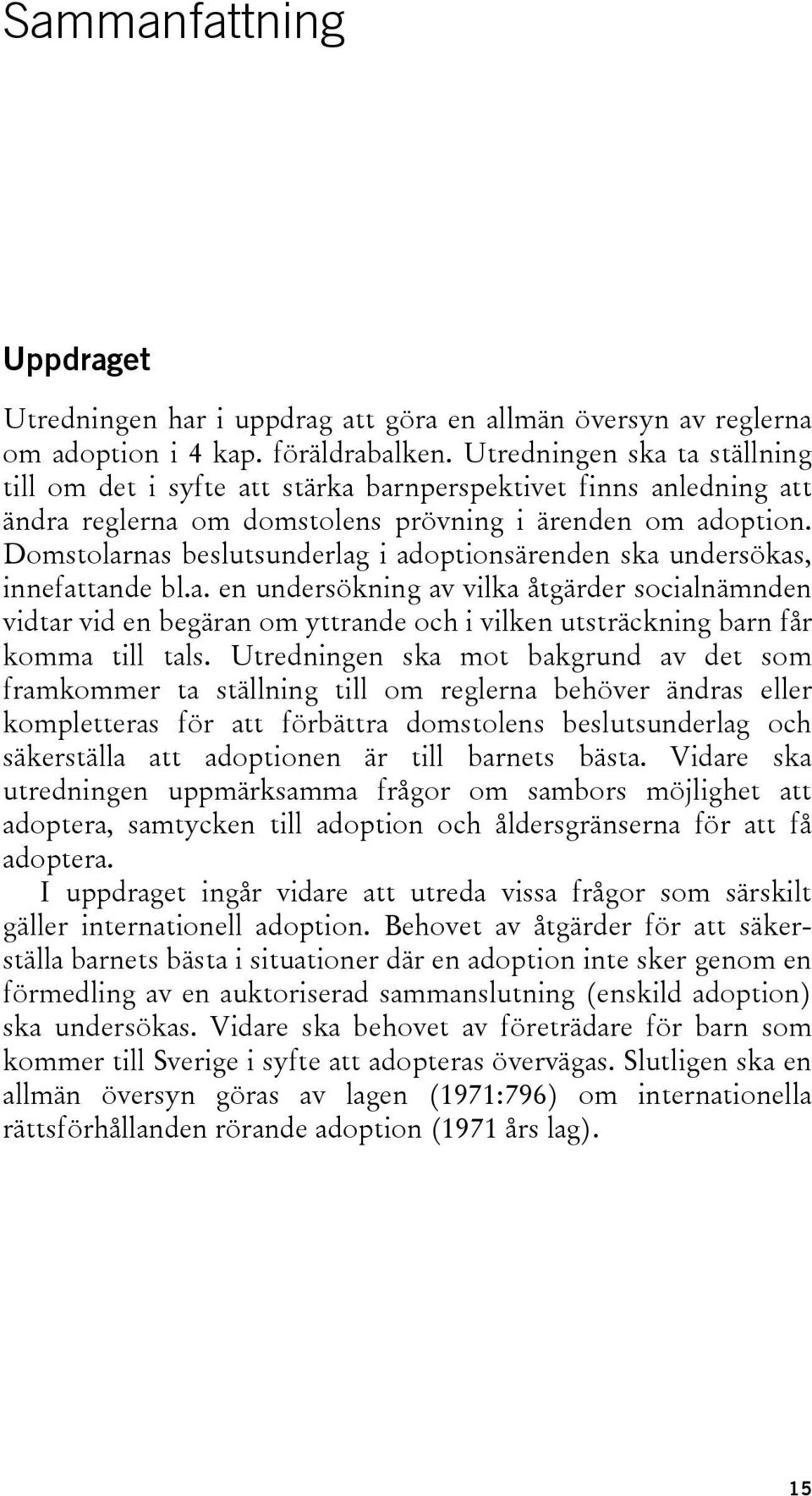 Domstolarnas beslutsunderlag i adoptionsärenden ska undersökas, innefattande bl.a. en undersökning av vilka åtgärder socialnämnden vidtar vid en begäran om yttrande och i vilken utsträckning barn får komma till tals.