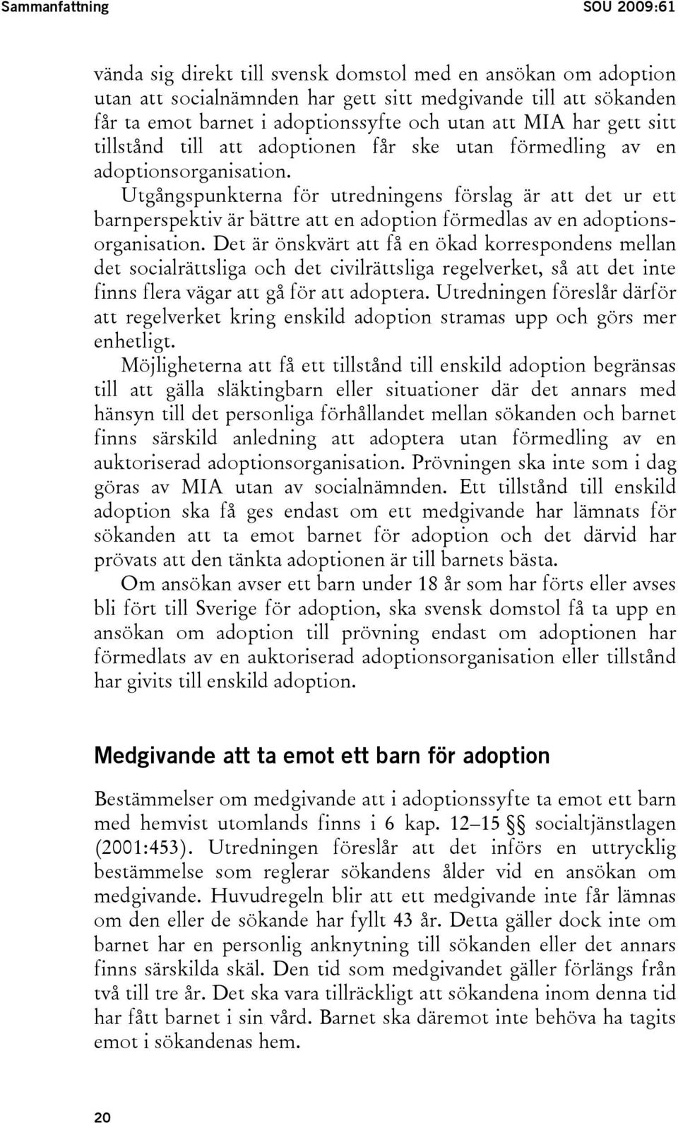 Utgångspunkterna för utredningens förslag är att det ur ett barnperspektiv är bättre att en adoption förmedlas av en adoptionsorganisation.