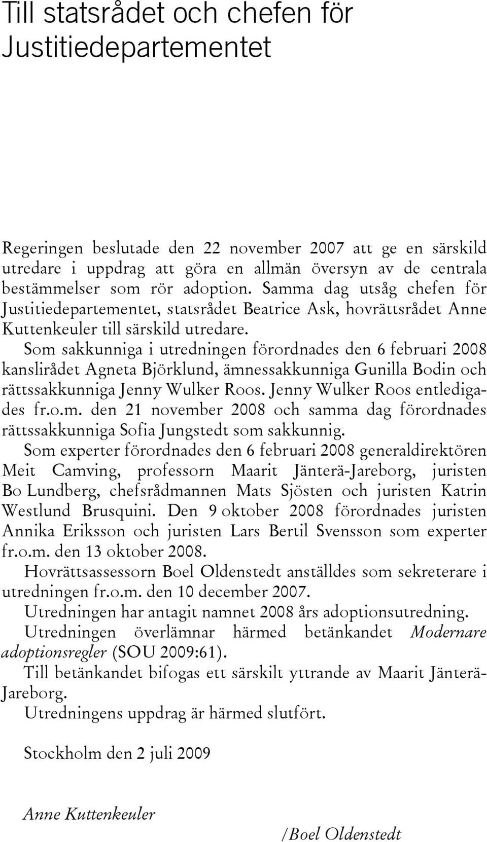 Som sakkunniga i utredningen förordnades den 6 februari 2008 kanslirådet Agneta Björklund, ämnessakkunniga Gunilla Bodin och rättssakkunniga Jenny Wulker Roos. Jenny Wulker Roos entledigades fr.o.m. den 21 november 2008 och samma dag förordnades rättssakkunniga Sofia Jungstedt som sakkunnig.