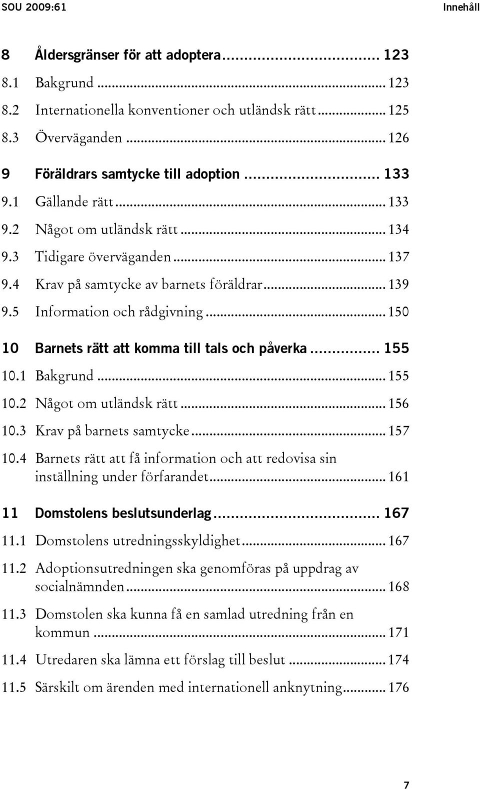 .. 150 10 Barnets rätt att komma till tals och påverka... 155 10.1 Bakgrund... 155 10.2 Något om utländsk rätt... 156 10.3 Krav på barnets samtycke... 157 10.