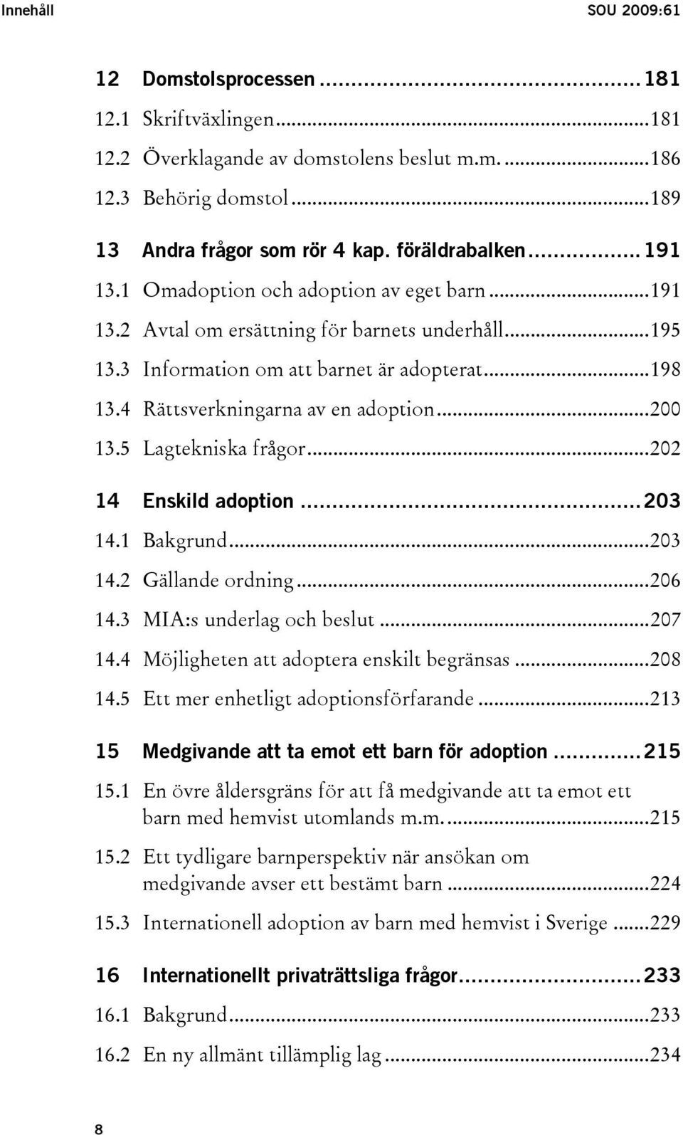 ..200 13.5 Lagtekniska frågor...202 14 Enskild adoption...203 14.1 Bakgrund...203 14.2 Gällande ordning...206 14.3 MIA:s underlag och beslut...207 14.4 Möjligheten att adoptera enskilt begränsas.