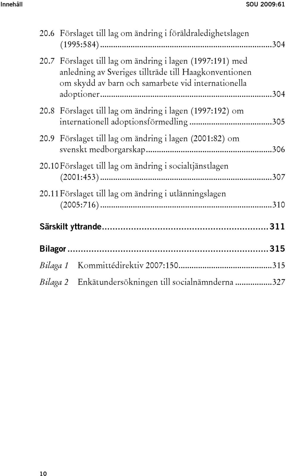 8 Förslaget till lag om ändring i lagen (1997:192) om internationell adoptionsförmedling...305 20.9 Förslaget till lag om ändring i lagen (2001:82) om svenskt medborgarskap...306 20.