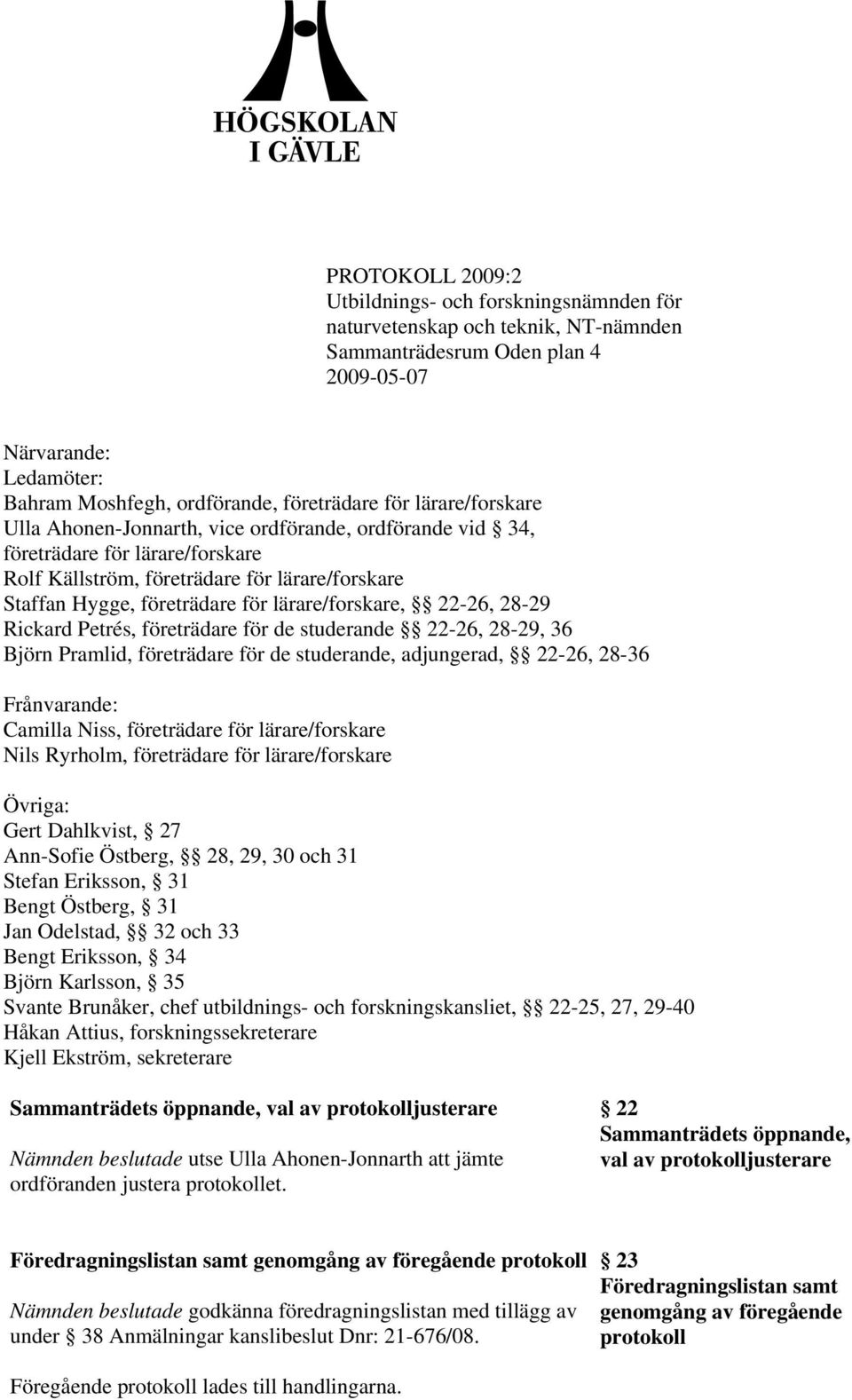 lärare/forskare, 22-26, 28-29 Rickard Petrés, företrädare för de studerande 22-26, 28-29, 36 Björn Pramlid, företrädare för de studerande, adjungerad, 22-26, 28-36 Frånvarande: Camilla Niss,