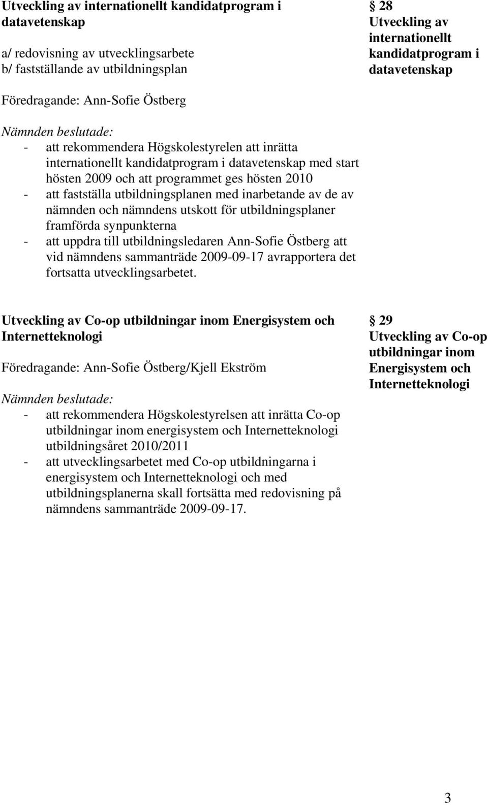 fastställa utbildningsplanen med inarbetande av de av nämnden och nämndens utskott för utbildningsplaner framförda synpunkterna - att uppdra till utbildningsledaren Ann-Sofie Östberg att vid nämndens