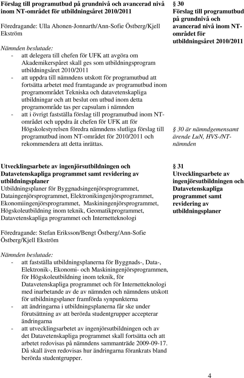 programutbud inom programområdet Tekniska och datavetenskapliga utbildningar och att beslut om utbud inom detta programområde tas per capsulam i nämnden - att i övrigt fastställa förslag till