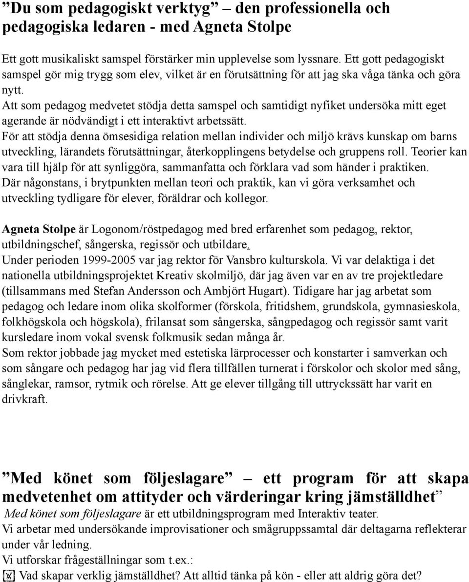 Att som pedagog medvetet stödja detta samspel och samtidigt nyfiket undersöka mitt eget agerande är nödvändigt i ett interaktivt arbetssätt.