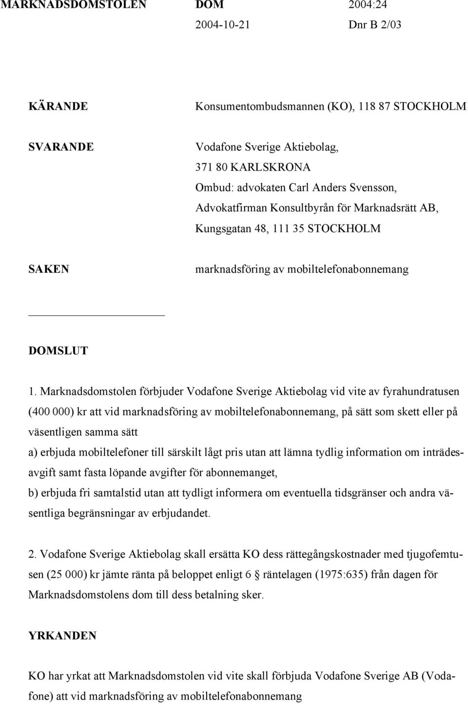 Marknadsdomstolen förbjuder Vodafone Sverige Aktiebolag vid vite av fyrahundratusen (400 000) kr att vid marknadsföring av mobiltelefonabonnemang, på sätt som skett eller på väsentligen samma sätt a)