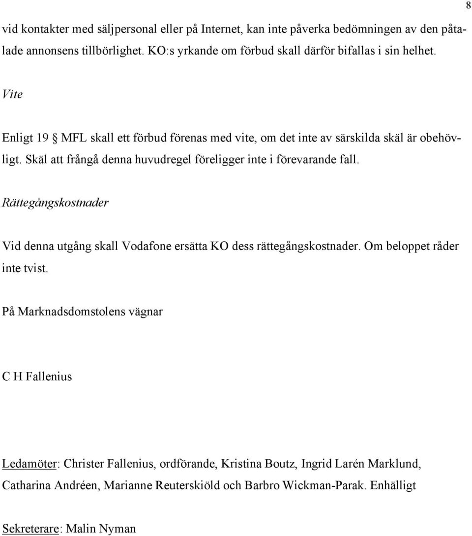 Skäl att frångå denna huvudregel föreligger inte i förevarande fall. Rättegångskostnader Vid denna utgång skall Vodafone ersätta KO dess rättegångskostnader.