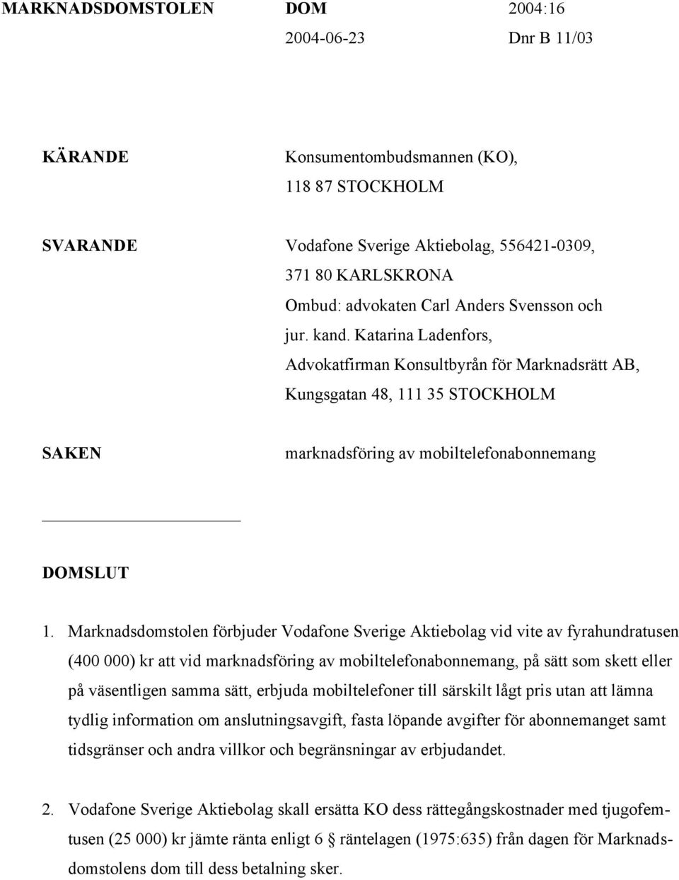 Marknadsdomstolen förbjuder Vodafone Sverige Aktiebolag vid vite av fyrahundratusen (400 000) kr att vid marknadsföring av mobiltelefonabonnemang, på sätt som skett eller på väsentligen samma sätt,