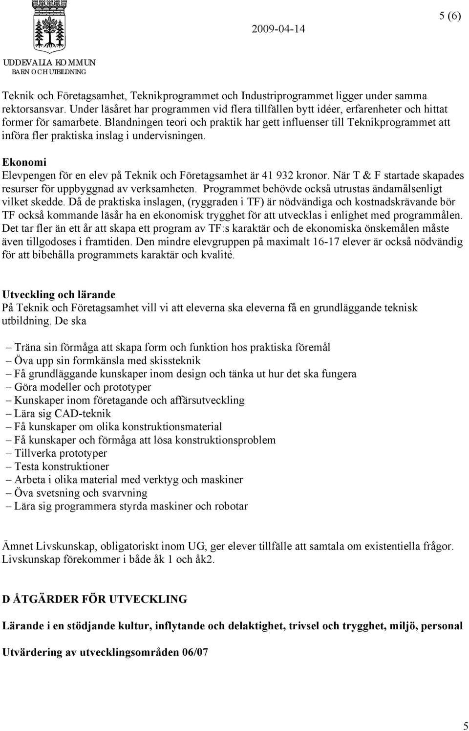 Blandningen teori och praktik har gett influenser till Teknikprogrammet att införa fler praktiska inslag i undervisningen. Ekonomi Elevpengen för en elev på Teknik och Företagsamhet är 41 932 kronor.