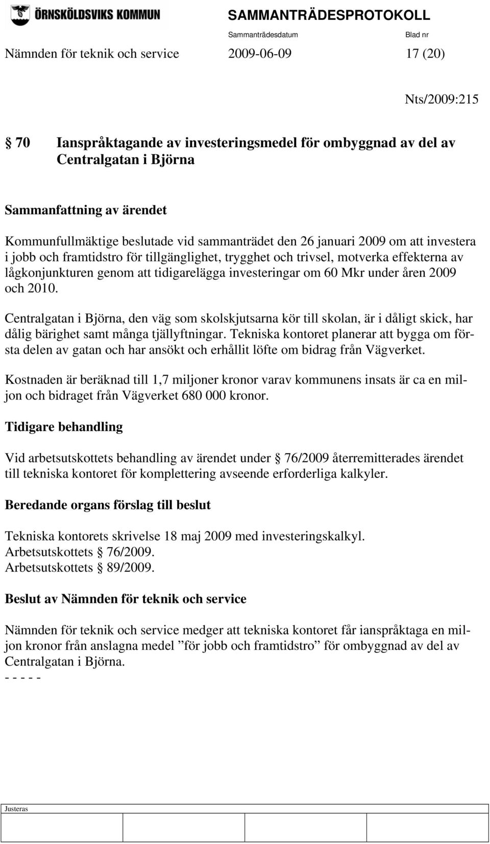 investeringar om 60 Mkr under åren 2009 och 2010. Centralgatan i Björna, den väg som skolskjutsarna kör till skolan, är i dåligt skick, har dålig bärighet samt många tjällyftningar.