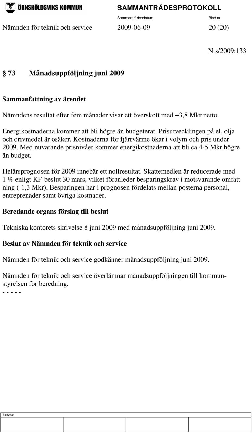 Med nuvarande prisnivåer kommer energikostnaderna att bli ca 4-5 Mkr högre än budget. Helårsprognosen för 2009 innebär ett nollresultat.