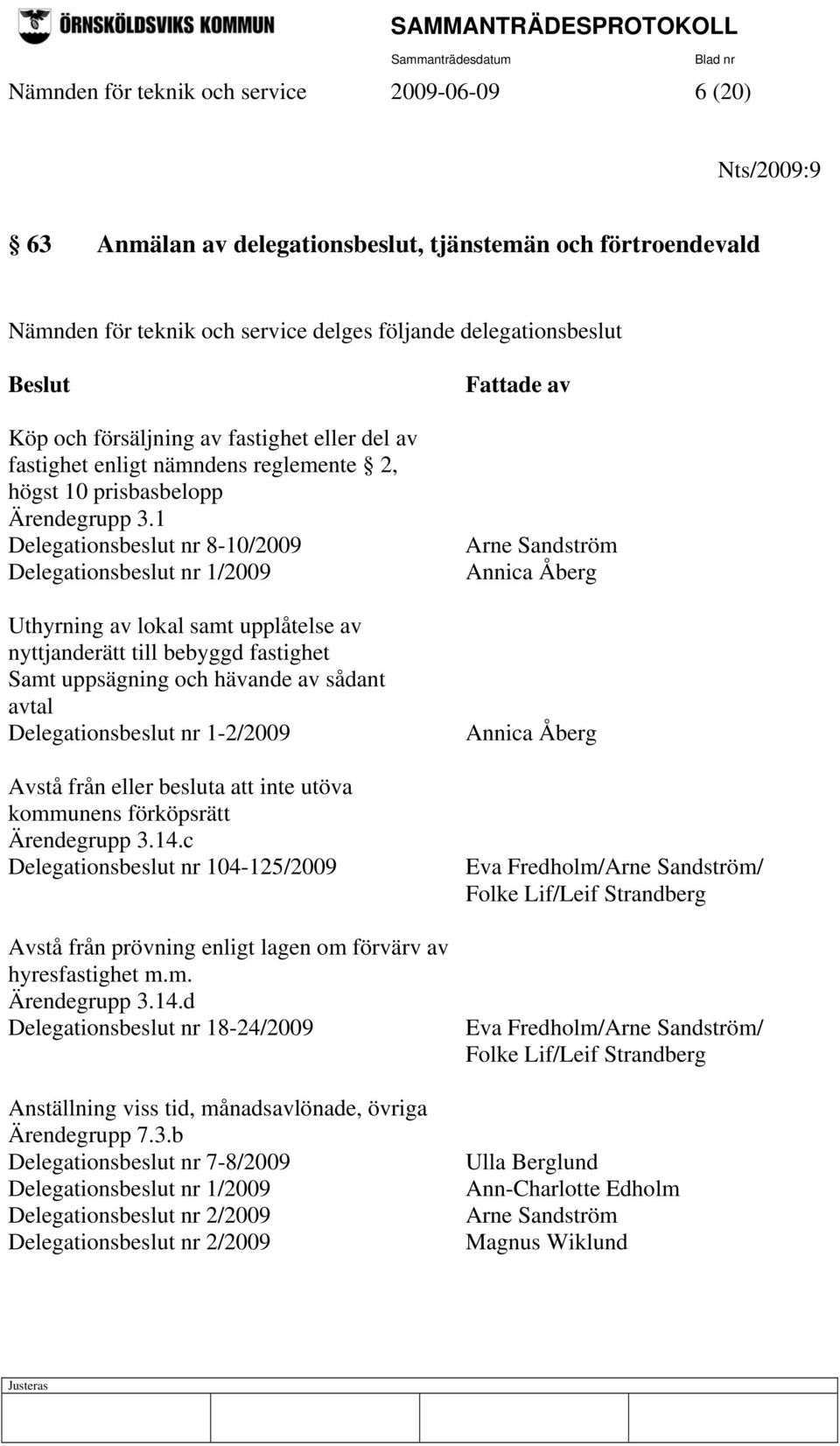 1 Delegationsbeslut nr 8-10/2009 Delegationsbeslut nr 1/2009 Uthyrning av lokal samt upplåtelse av nyttjanderätt till bebyggd fastighet Samt uppsägning och hävande av sådant avtal Delegationsbeslut