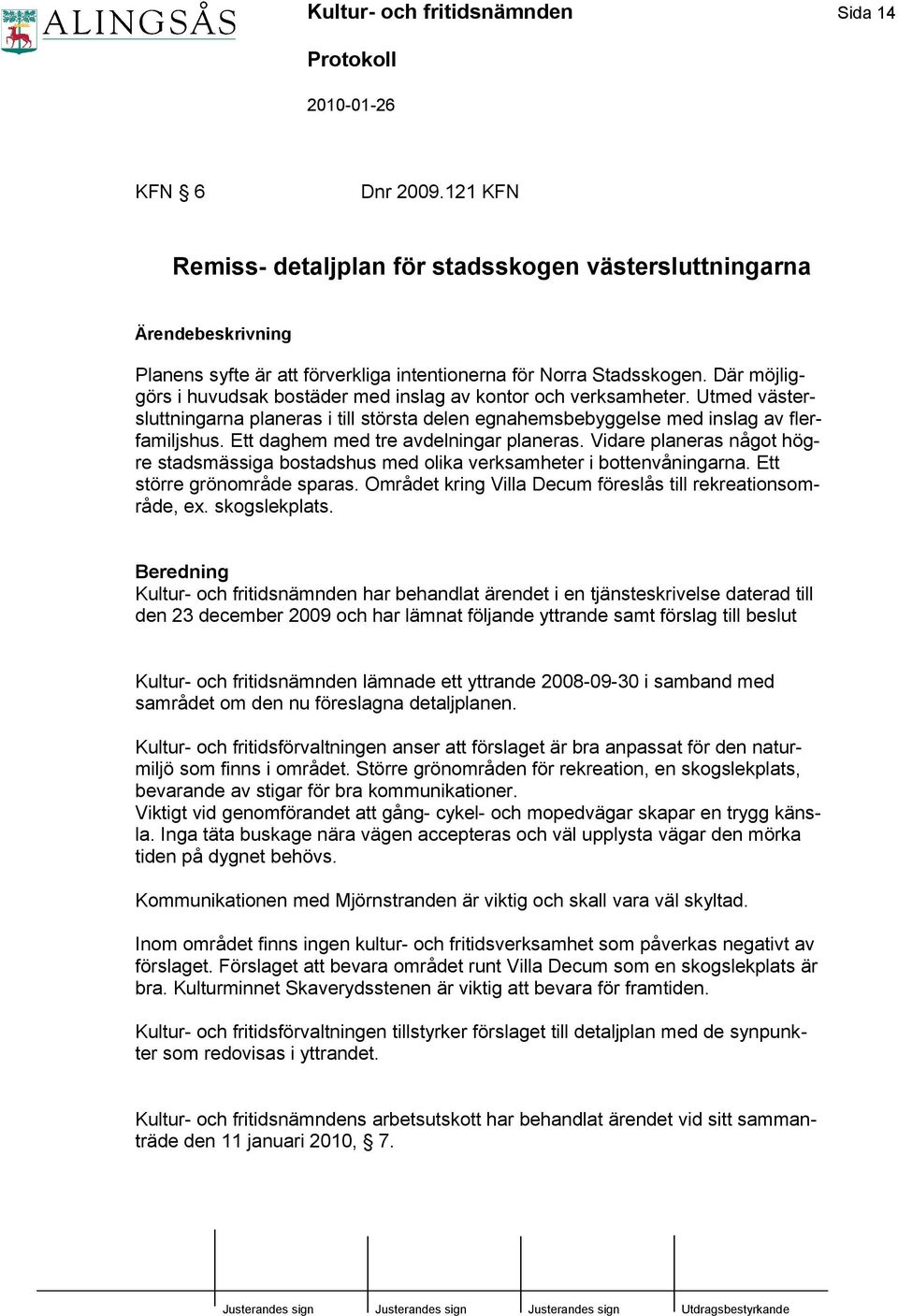 Ett daghem med tre avdelningar planeras. Vidare planeras något högre stadsmässiga bostadshus med olika verksamheter i bottenvåningarna. Ett större grönområde sparas.