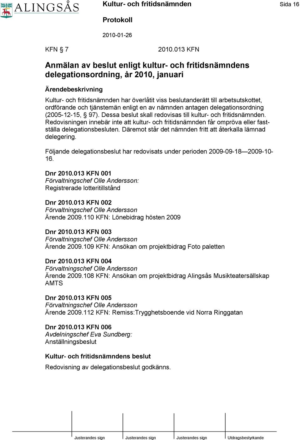 ordförande och tjänstemän enligt en av nämnden antagen delegationsordning (2005-12-15, 97). Dessa beslut skall redovisas till kultur- och fritidsnämnden.