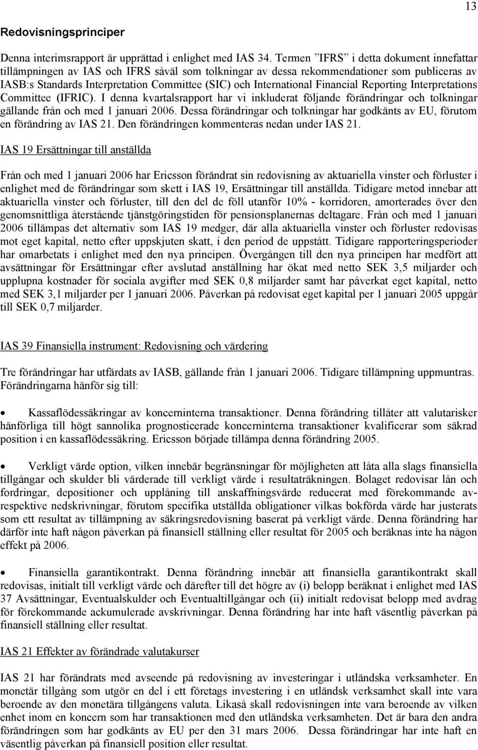 International Financial Reporting Interpretations Committee (IFRIC). I denna kvartalsrapport har vi inkluderat följande förändringar och tolkningar gällande från och med 1 januari.