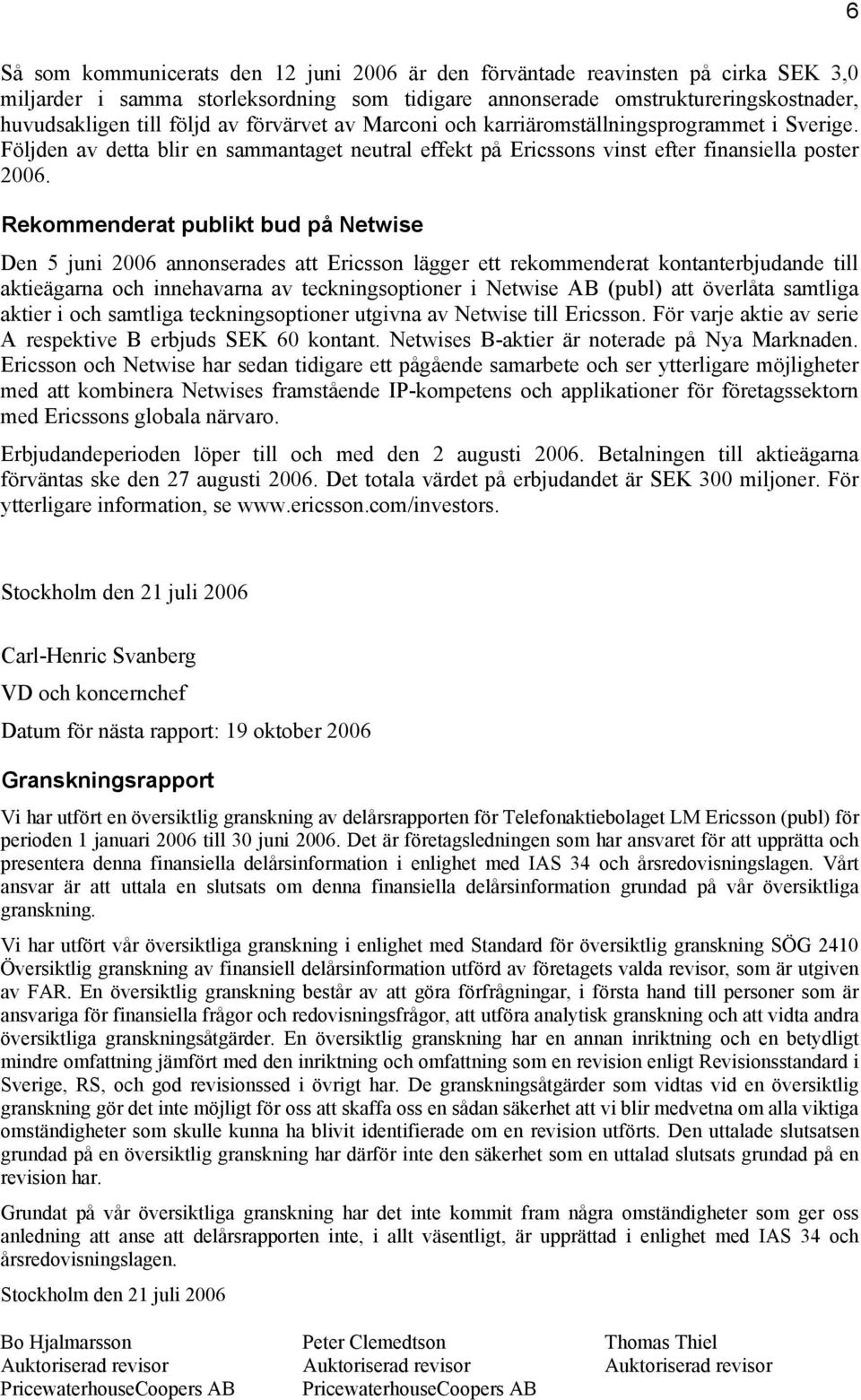 Rekommenderat publikt bud på Netwise Den 5 juni annonserades att Ericsson lägger ett rekommenderat kontanterbjudande till aktieägarna och innehavarna av teckningsoptioner i Netwise AB (publ) att