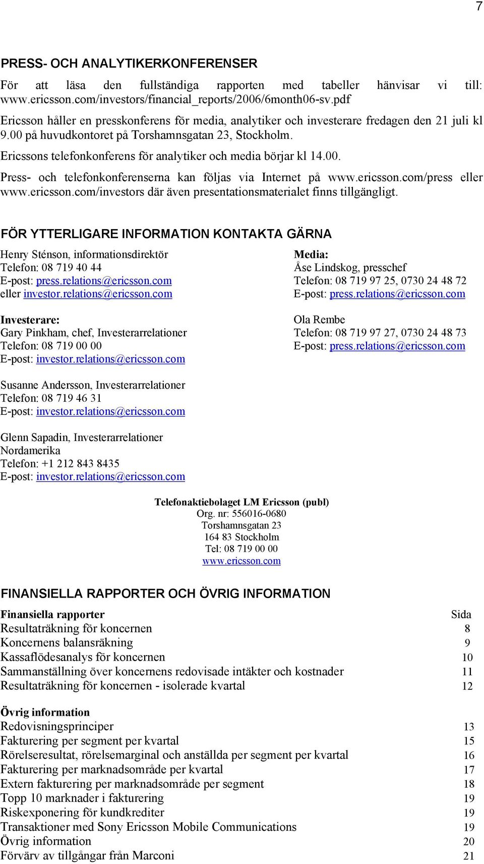 Ericssons telefonkonferens för analytiker och media börjar kl 14.00. Press- och telefonkonferenserna kan följas via Internet på www.ericsson.