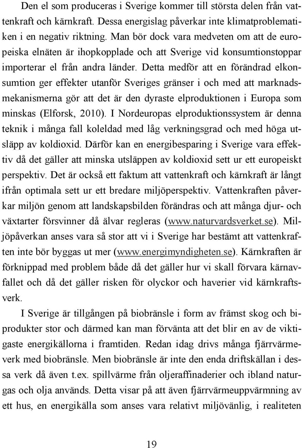 Detta medför att en förändrad elkonsumtion ger effekter utanför Sveriges gränser i och med att marknadsmekanismerna gör att det är den dyraste elproduktionen i Europa som minskas (Elforsk, 2010).