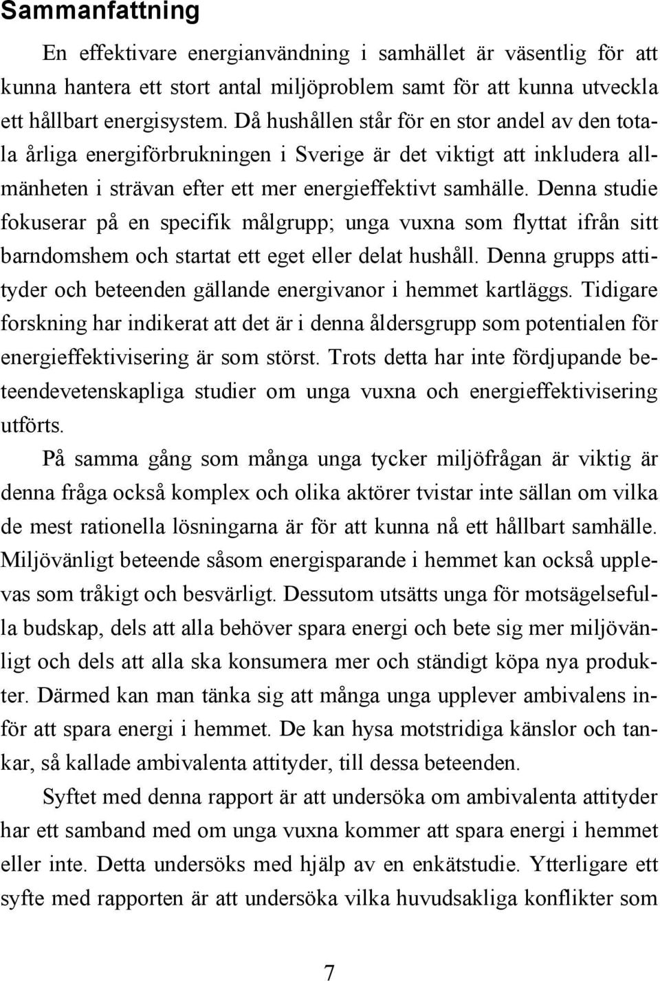 Denna studie fokuserar på en specifik målgrupp; unga vuxna som flyttat ifrån sitt barndomshem och startat ett eget eller delat hushåll.