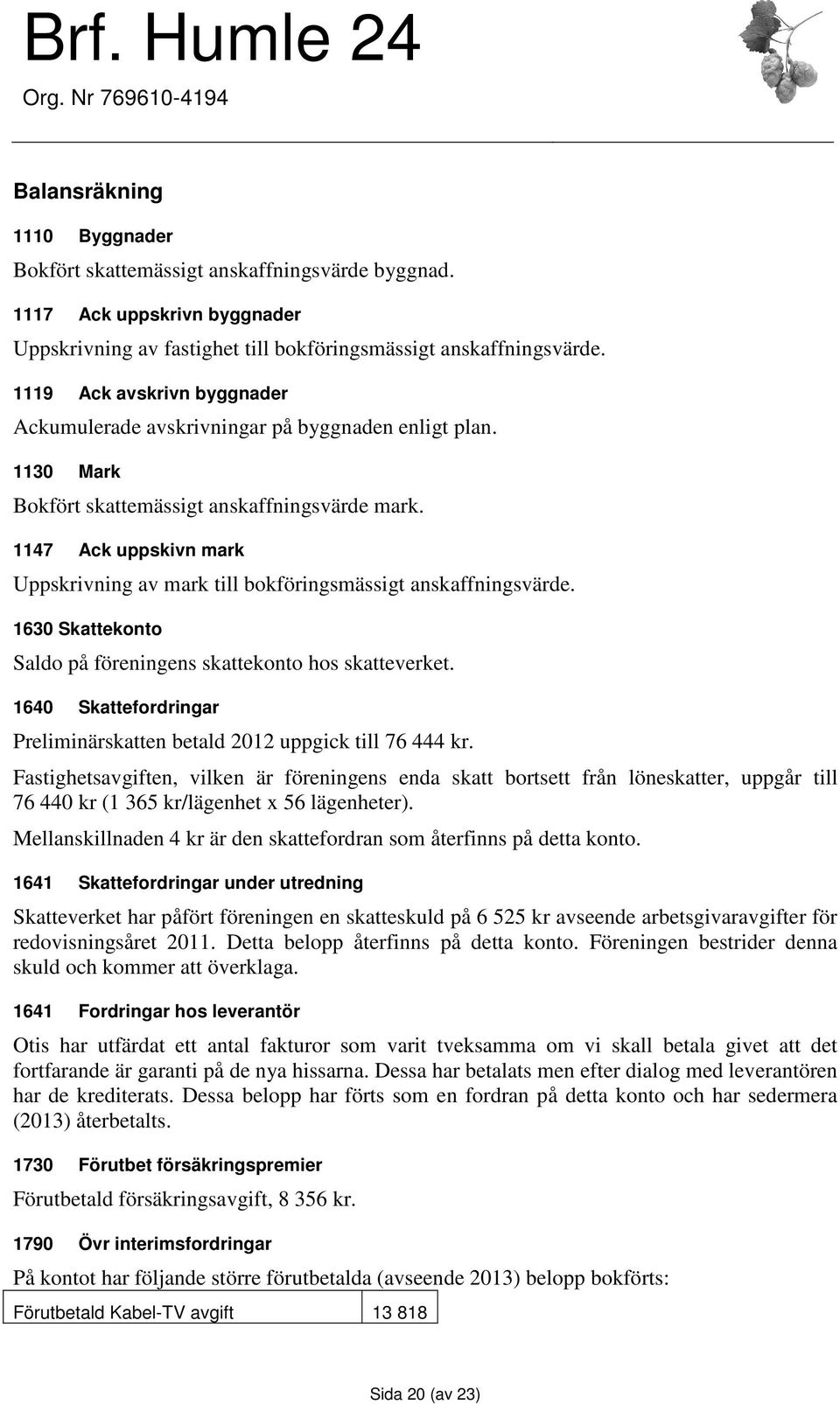 1147 Ack uppskivn mark Uppskrivning av mark till bokföringsmässigt anskaffningsvärde. 1630 Skattekonto Saldo på föreningens skattekonto hos skatteverket.