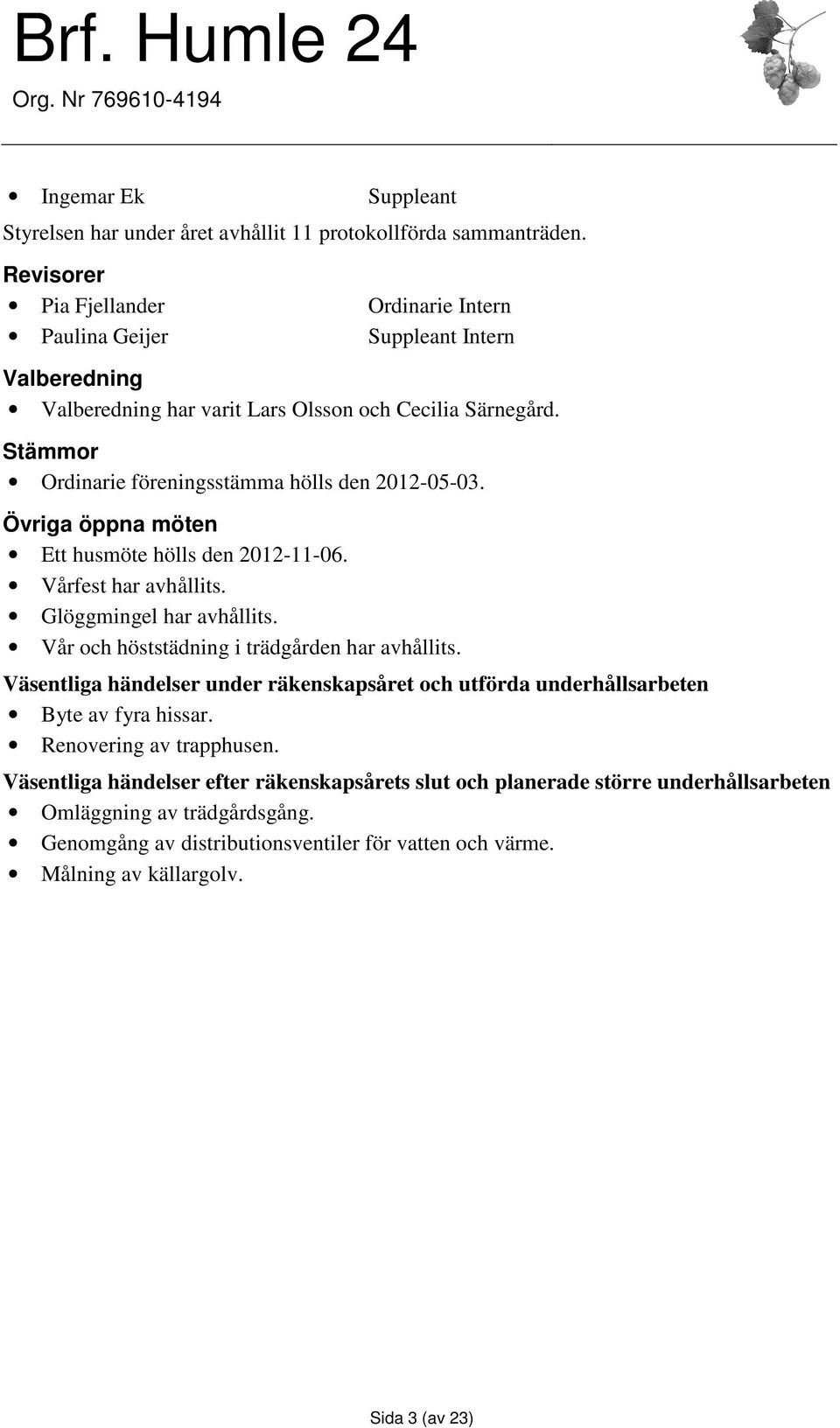 Stämmor Ordinarie föreningsstämma hölls den 2012-05-03. Övriga öppna möten Ett husmöte hölls den 2012-11-06. Vårfest har avhållits. Glöggmingel har avhållits.