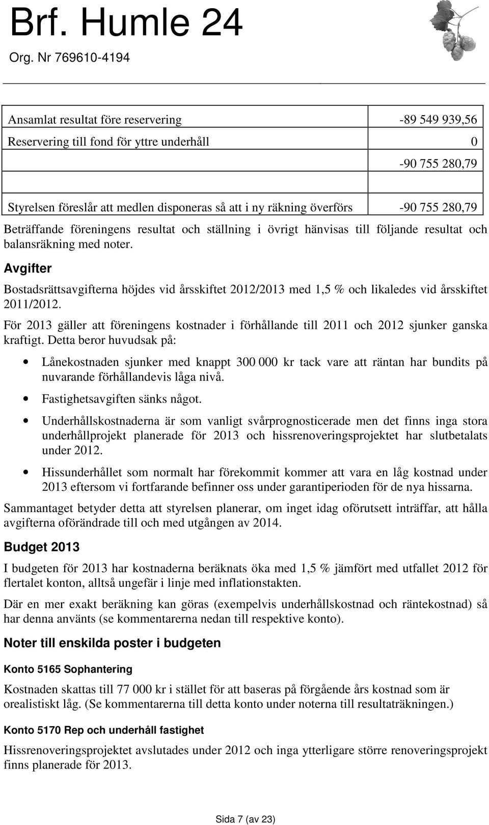 Avgifter Bostadsrättsavgifterna höjdes vid årsskiftet 2012/2013 med 1,5 % och likaledes vid årsskiftet 2011/2012.