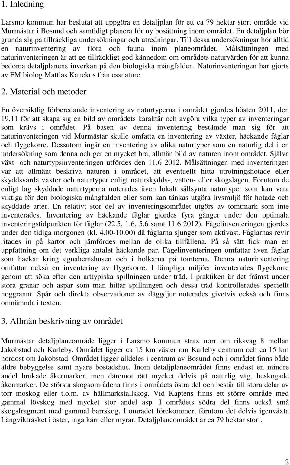 Målsättningen med naturinventeringen är att ge tillräckligt god kännedom om områdets naturvärden för att kunna bedöma detaljplanens inverkan på den biologiska mångfalden.