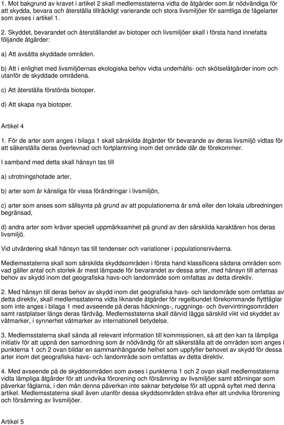 b) Att i enlighet med livsmiljöernas ekologiska behov vidta underhålls- och skötselåtgärder inom och utanför de skyddade områdena. c) Att återställa förstörda biotoper. d) Att skapa nya biotoper.