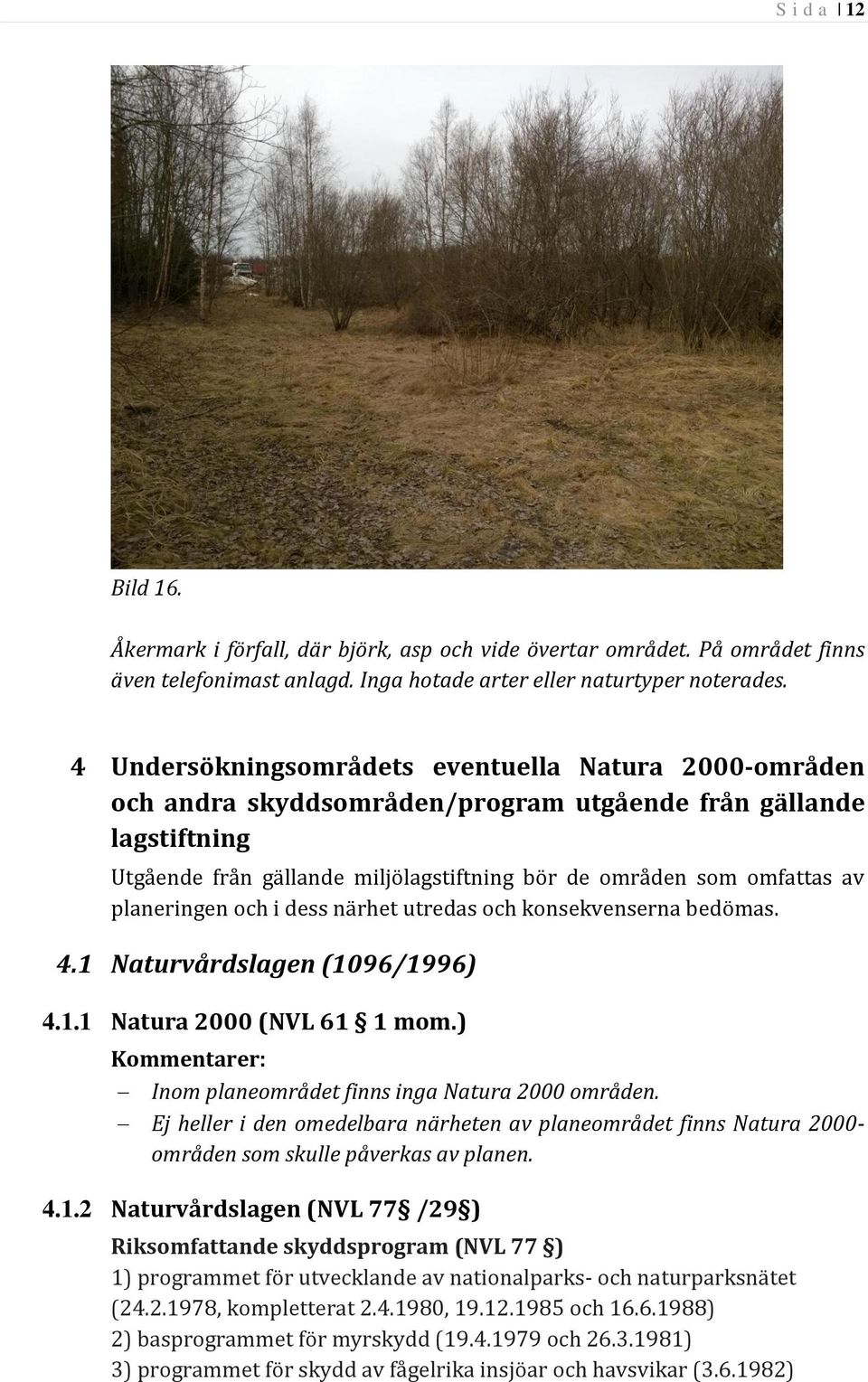planeringen och i dess närhet utredas och konsekvenserna bedömas. 4.1 Naturvårdslagen (1096/1996) 4.1.1 Natura 2000 (NVL 61 1 mom.) Kommentarer: Inom planeområdet finns inga Natura 2000 områden.