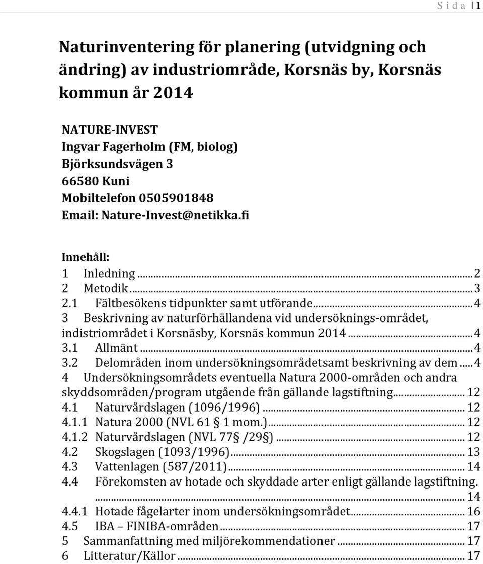 .. 4 3 Beskrivning av naturförhållandena vid undersöknings-området, indistriområdet i Korsnäsby, Korsnäs kommun 2014... 4 3.1 Allmänt... 4 3.2 Delområden inom undersökningsområdetsamt beskrivning av dem.