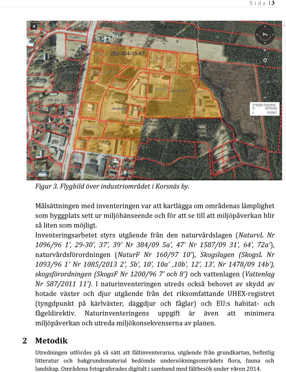 Inventeringsarbetet styrs utgående från den naturvårdslagen (NaturvL Nr 1096/96 1, 29-30', 37, 39 Nr 384/09 5a, 47 Nr 1587/09 31, 64, 72a ), naturvårdsförordningen (NaturF Nr 160/97 10 ), Skogslagen