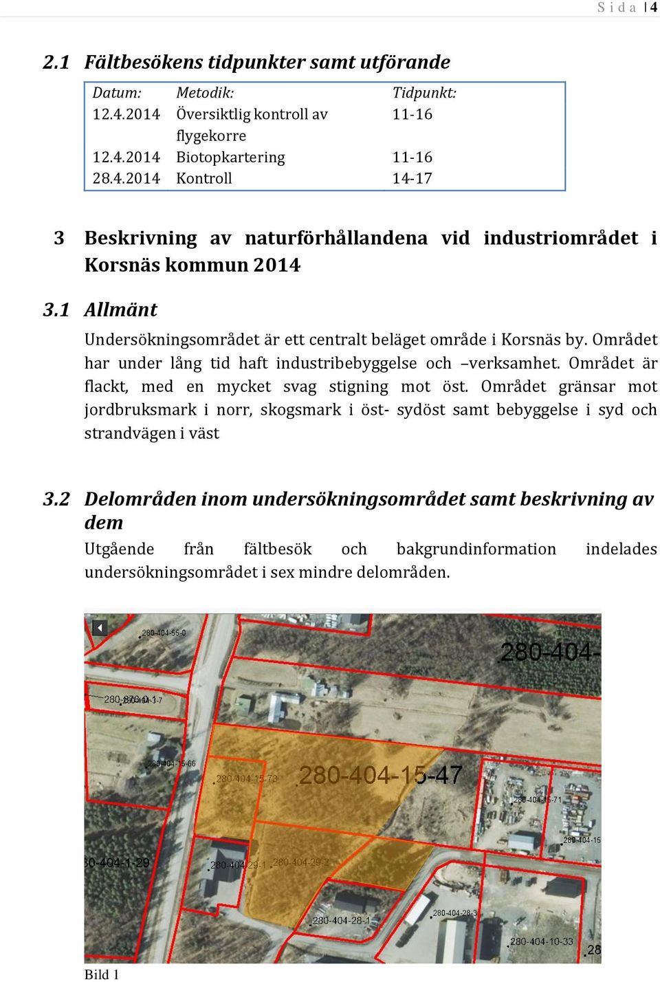 Området är flackt, med en mycket svag stigning mot öst. Området gränsar mot jordbruksmark i norr, skogsmark i öst- sydöst samt bebyggelse i syd och strandvägen i väst 3.