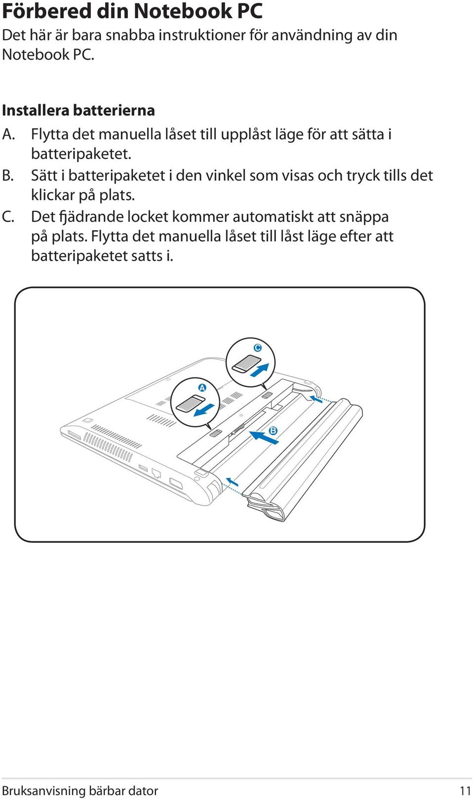 Sätt i batteripaketet i den vinkel som visas och tryck tills det klickar på plats. C C.