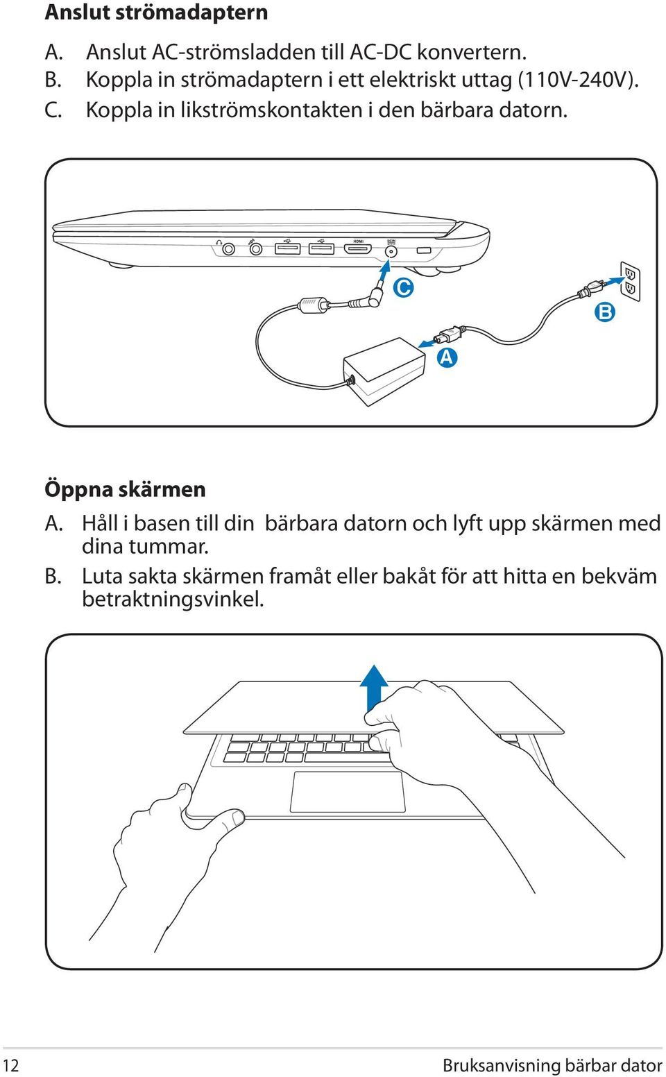 Koppla in likströmskontakten i den bärbara datorn. C B 