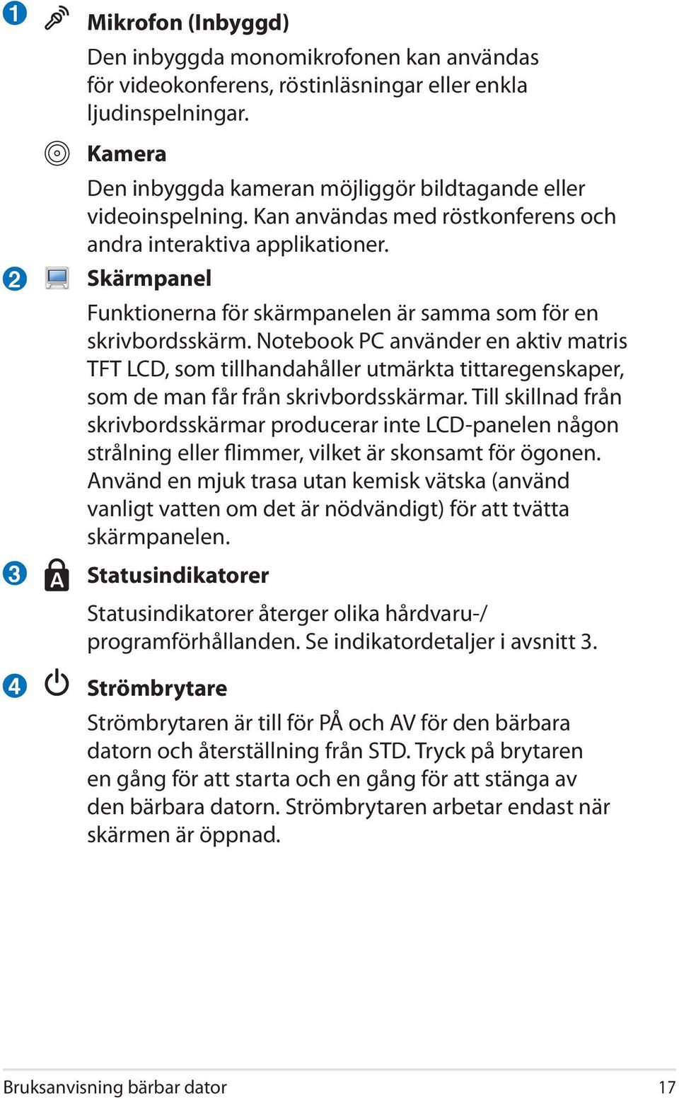 Skärmpanel Funktionerna för skärmpanelen är samma som för en skrivbordsskärm.