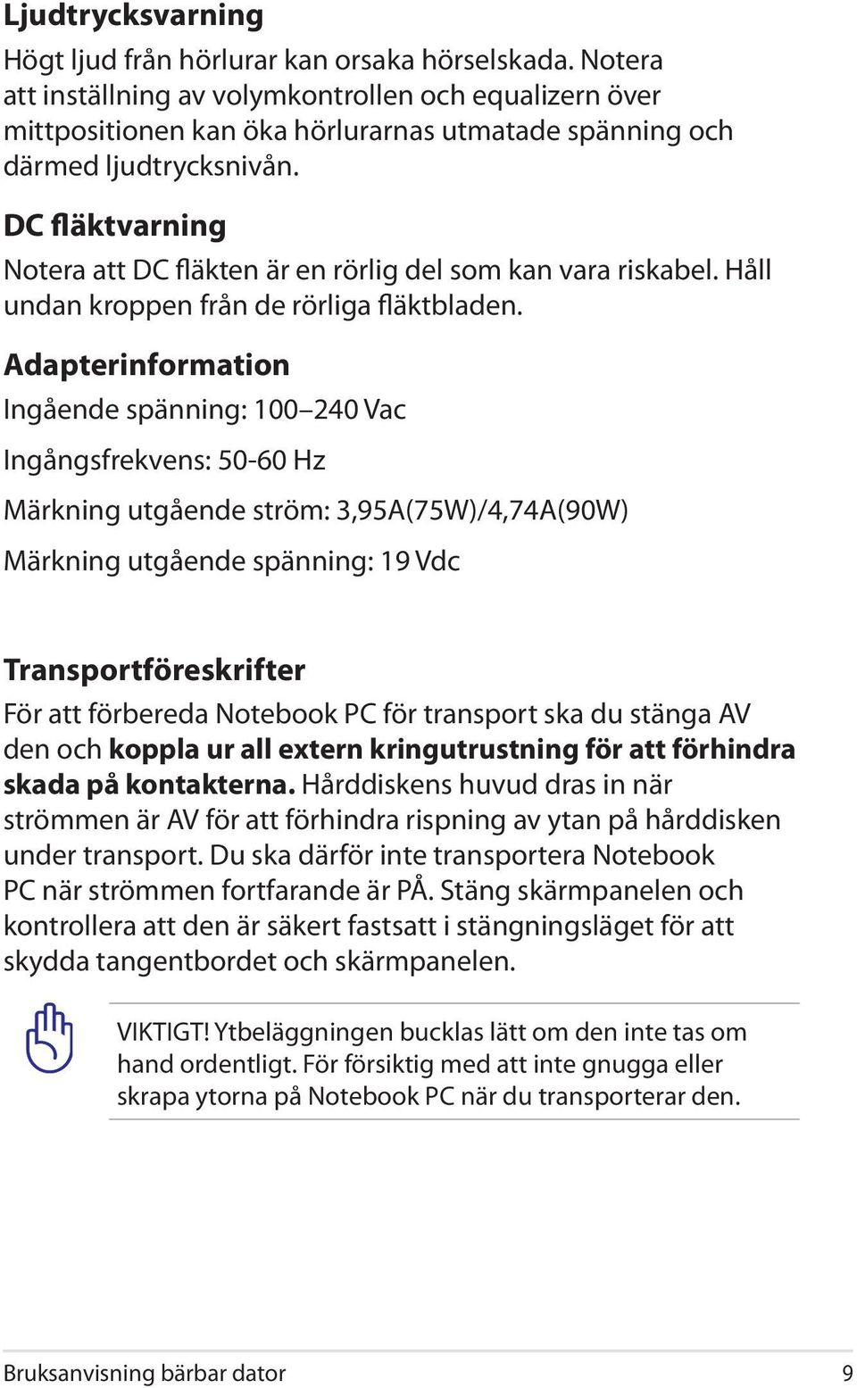 DC fläktvarning Notera att DC fläkten är en rörlig del som kan vara riskabel. Håll undan kroppen från de rörliga fläktbladen.