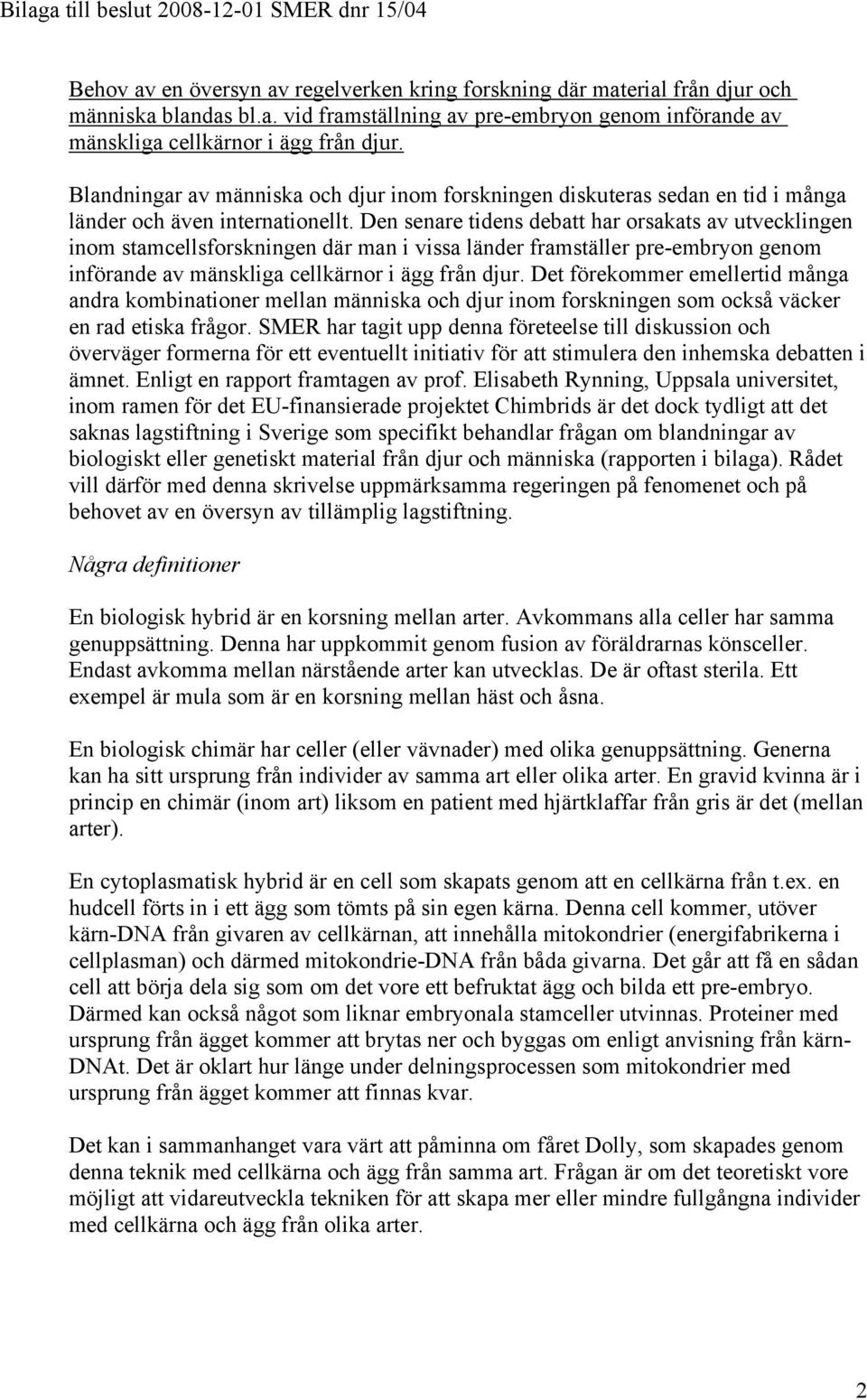 Den senare tidens debatt har orsakats av utvecklingen inom stamcellsforskningen där man i vissa länder framställer pre-n genom införande av mänskliga cellkärnor i ägg från djur.