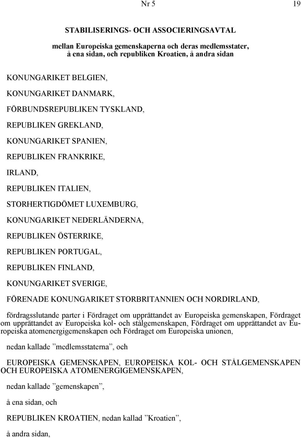 REPUBLIKEN PORTUGAL, REPUBLIKEN FINLAND, KONUNGARIKET SVERIGE, FÖRENADE KONUNGARIKET STORBRITANNIEN OCH NORDIRLAND, fördragsslutande parter i Fördraget om upprättandet av Europeiska gemenskapen,