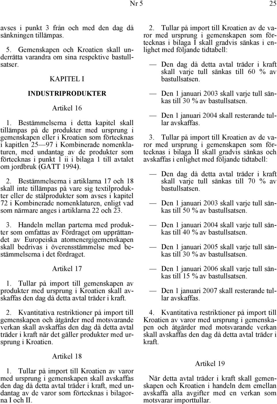 som förtecknas i punkt 1 ii i bilaga 1 till avtalet om jordbruk (GATT 1994). 2.