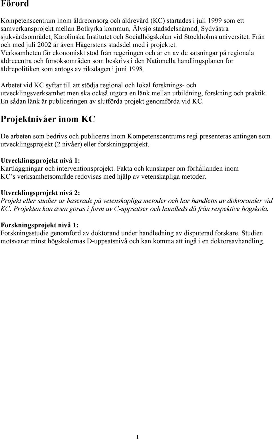 Verksamheten får ekonomiskt stöd från regeringen och är en av de satsningar på regionala äldrecentra och försöksområden som beskrivs i den Nationella handlingsplanen för äldrepolitiken som antogs av